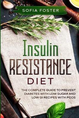 Insulin Resistance Diet: The Complete Guide To Prevent DiabetesWith Low Sugar and Low GI Recipes - Sofia Foster - cover