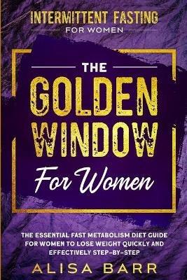 Intermittent Fasting For Women: The Golden Window For Women - The Essential Fast Metabolism Diet Guide For Women To Lose Weight Quickly and Effectively Step-By-Step - Alisa Barr - cover