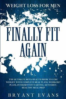 Weight Loss For Men: FINALLY FIT AGAIN - The Ultimate Men's Health Book To Lose Weight With Complete Meal Plans, Workout Plans, Intermittent Fasting, Keto Diet, Healthy Meal Prep - Bryant Evans - cover