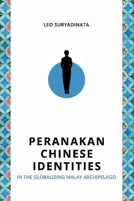 Peranakan Chinese Identities in the Globalizing Malay Archipelago - Leo Suryadinata - cover