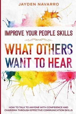 Improve Your People Skills: What Others Want To Hear - How to Talk To Anyone With Confidence and Charisma Through Effective Communication Skills - Jayden Navarro - cover