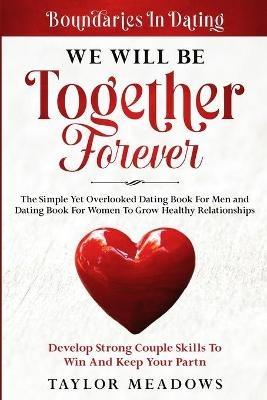 Boundaries In Dating: WE WILL BE TOGETHER FOREVER - The Simple Yet Overlooked Dating book For Men and Dating Book For Women To Gros Healthy Relationships - Taylor Meadows - cover