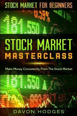 Stock Market For Beginners: STOCK MARKET MASTERCLASS: Make Money Consistently From The Stock Market - Davon Hogdes - cover