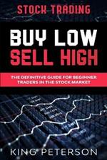 Stock Trading: BUY LOW SELL HIGH: The Definitive Guide For Beginner Traders In The Stock Market
