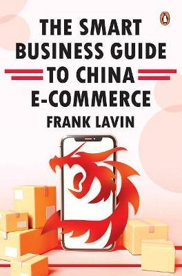 THE SMART BUSINESS GUIDE TO CHINA E-COMMERCE: HOW TO WIN IN THE WORLD'S LARGEST RETAIL MARKET - Frank Lavin - cover
