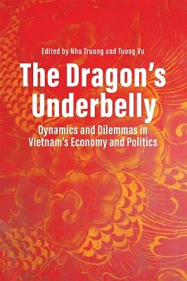 The Dragon's Underbelly: Dynamics and Dilemmas in Vietnam's Economy and Policies - cover