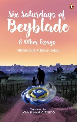 Six Saturdays of Beyblade and Other Essays - FERDINAND PISIGAN JARIN - cover