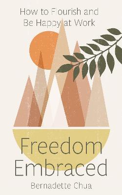 Freedom Embraced: How to Flourish and Be Happy at Work - Bernadette Chua - cover