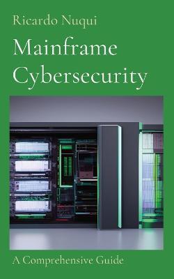 Mainframe Cybersecurity: A Comprehensive Guide - Ricardo Nuqui - cover