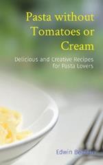 Pasta without Tomatoes or Cream: Delicious and Creative Recipes for Pasta Lovers