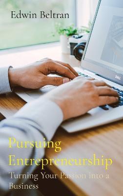Pursuing Entrepreneurship: Turning Your Passion into a Business - Edwin Beltran - cover