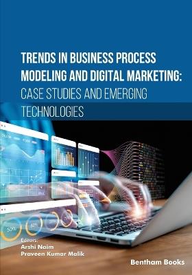 Trends in Business Process Modeling and Digital Marketing: Case Studies and Emerging Technologies - Arshi Naim - cover