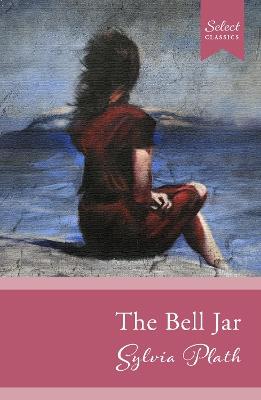 Select Classics: The Bell Jar: (Original, Unabridged Classic) - Sylvia Plath - cover