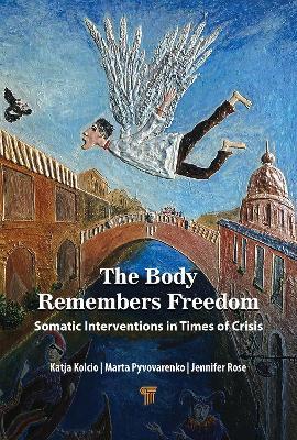 The Body Remembers Freedom: Somatic Interventions in Times of Crisis - Katja Kolcio,Marta Pyvovarenko,Jennifer Rose - cover