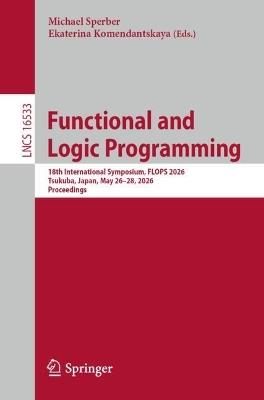 Functional and Logic Programming: 18th International Symposium, FLOPS 2026, Tsukuba, Japan, May 26–28, 2026, Proceedings - cover