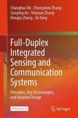 Full-Duplex Integrated Sensing and Communication Systems: Principles, Key Technologies, and Receiver Design - Changhao Du,Zhongshan Zhang,Jianping An - cover