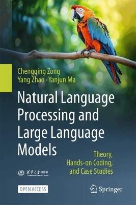 Natural Language Processing and Large Language Models: Theory, Hand-on Codes, and Case Studies - Chengqing Zong,Yang Zhao,Yanjun Ma - cover