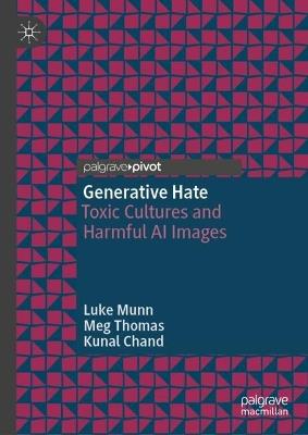 Generative Hate: Toxic Cultures and Harmful AI Images - Luke Munn,Meg Thomas,Kunal Chand - cover