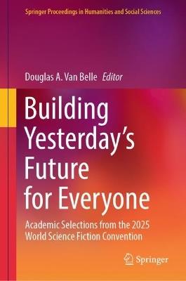 Building Yesterday’s Future for Everyone: Academic Selections from the 2025 World Science Fiction Convention - cover