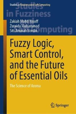 Fuzzy Logic, Smart Control, and the Future of Essential Oils: The Science of Aroma - Zakiah Mohd Yusoff,Zuraida Muhammad,Siti Aminah Nordin - cover