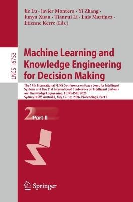 Machine Learning and Knowledge Engineering for Decision Making: The 17th International FLINS Conference on Fuzzy Logic for Intelligent Systems and The 21st International Conference on Intelligent Systems and Knowledge Engineering, FLINS-ISKE 2026, Sydney, NSW, Australia, July 15–19, 2026, Proceedings, Part II - cover