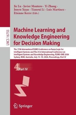 Machine Learning and Knowledge Engineering for Decision Making: The 17th International FLINS Conference on Fuzzy Logic for Intelligent Systems and The 21st International Conference on Intelligent Systems and Knowledge Engineering, FLINS-ISKE 2026, Sydney, NSW, Australia, July 15–19, 2026, Proceedings, Part IV - cover