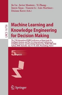 Machine Learning and Knowledge Engineering for Decision Making: The 17th International FLINS Conference on Fuzzy Logic for Intelligent Systems and The 21st International Conference on Intelligent Systems and Knowledge Engineering, FLINS-ISKE 2026, Sydney, NSW, Australia, July 15–19, 2026, Proceedings, Part V - cover