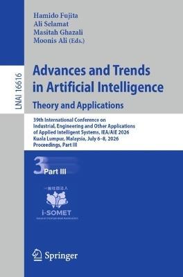Advances and Trends in Artificial Intelligence. Theory and Applications: 39th International Conference on Industrial, Engineering and Other Applications of Applied Intelligent Systems, IEA/AIE 2026, Kuala Lumpur, Malaysia, July 6–8, 2026, Proceedings, Part III - cover