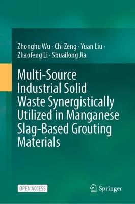 Multi-Source Industrial Solid Waste Synergistically Utilized in Manganese Slag-Based Grouting Materials - Zhonghu Wu,Chi Zeng,Yuan Liu - cover