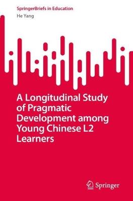 A Longitudinal Study of Pragmatic Development among Young Chinese L2 Learners - He Yang - cover