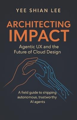 Architecting Impact: Agentic UX and the Future of Cloud Design - Yee Shian Lee - cover