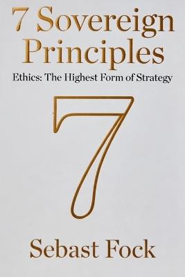 7 Sovereign Principles: Ethics: The Highest Form of Strategy - Sebast Fock - cover