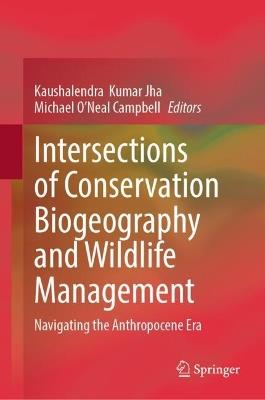 Intersections of Conservation Biogeography and Wildlife Management: Navigating the Anthropocene Era - cover