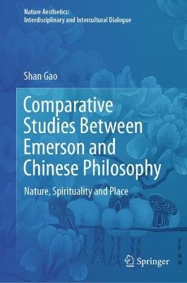 Comparative Studies Between Emerson and Chinese Philosophy: Nature, Spirituality and Place - Shan Gao - cover
