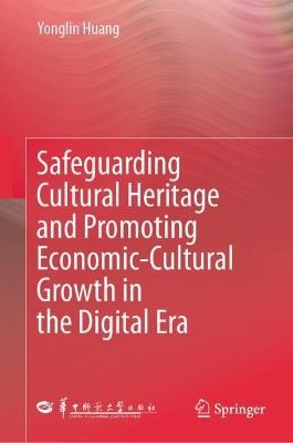 Safeguarding Cultural Heritage and Promoting Economic-Cultural Growth in the Digital Era - Yonglin Huang - cover