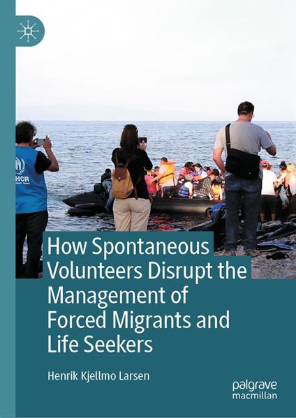 How Spontaneous Volunteers Disrupt the Management of Forced Migrants and Life Seekers