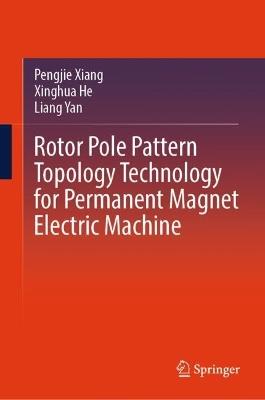 Rotor Pole Pattern Topology Technology for Permanent Magnet Electric Machine - Pengjie Xiang,Xinghua He,Liang Yan - cover
