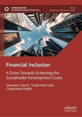 Financial Inclusion: A Drive Towards Achieving the Sustainable Development Goals - Shantanu Ghosh,Tarak Nath Sahu,Girijasankar Mallik - cover