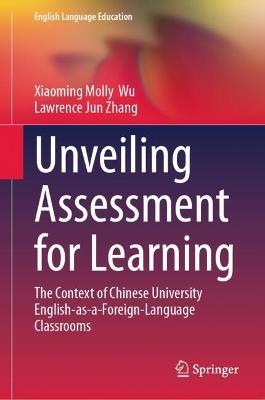 Unveiling Assessment for Learning: The Context of Chinese University English-as-a-Foreign-Language Classrooms - Xiaoming Molly Wu,Lawrence Jun Zhang - cover