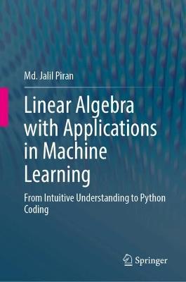 Linear Algebra with Applications in Machine Learning: From Intuitive Understanding to Python Coding - Md. Jalil Piran - cover