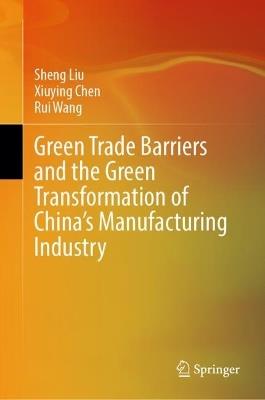 Green Trade Barriers and the Green Transformation of China's Manufacturing Industry - Sheng Liu,Xiuying Chen,Rui Wang - cover
