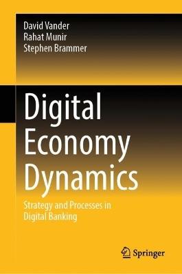 Digital Economy Dynamics: Strategy and Processes in Digital Banking - David Vander,Rahat Munir,Stephen Brammer - cover