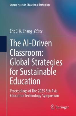 The AI-Driven Classroom: Global Strategies for Sustainable Education: Proceedings of The 2025 5th Asia Education Technology Symposium - cover