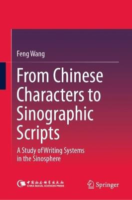 From Chinese Characters to Sinographic Scripts: A Study of Writing Systems in the Sinosphere - Feng Wang - cover