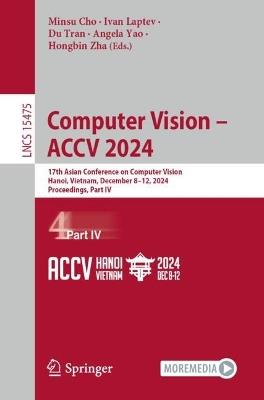 Computer Vision – ACCV 2024: 17th Asian Conference on Computer Vision, Hanoi, Vietnam, December 8–12, 2024, Proceedings, Part IV - cover