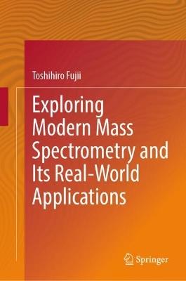 Exploring Modern Mass Spectrometry and Its Real-World Applications - Toshihiro Fujii - cover