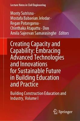 Creating Capacity and Capability: Embracing Advanced Technologies and Innovations for Sustainable Future in Building Education and Practice: Building Construction Education and Industry, Volume I - cover