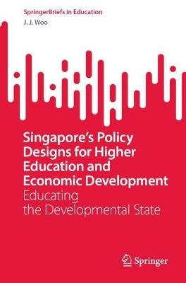 Singapore’s Policy Designs for Higher Education and Economic Development: Educating the Developmental State - J.J. Woo - cover