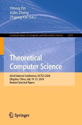 Theoretical Computer Science: 42nd National Conference, NCTCS 2024, Qingdao, China, July 19–21, 2024, Revised Selected Papers - cover