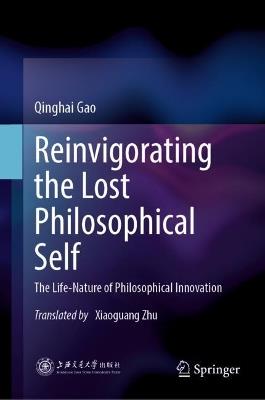 Reinvigorating the Lost Philosophical Self: The Life-Nature of Philosophical Innovation - Qinghai Gao - cover
